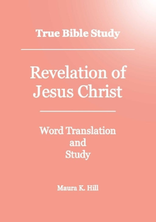 True Bible Study - Revelation Of Jesus Christ by Maura K. Hill