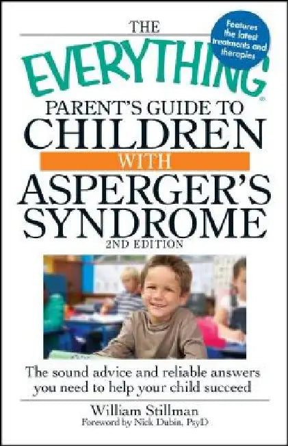 The Everything Parent's Guide to Children with Asperger's Syndrome: The Sound Advice and Reliable Answers You Need to Help Your Child Succeed by William Stillman