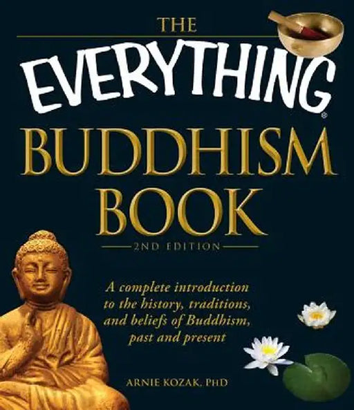 The Everything Buddhism Book: A Complete Introduction to the History, Traditions, and Beliefs of Buddhism, Past and Present by Arnie Kozak