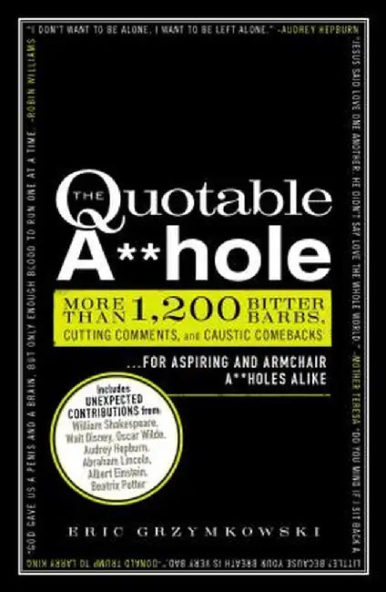 The Quotable A**hole: More Than 1,200 Bitter Barbs, Cutting Comments, and Caustic Comebacks for Aspiring and Armchair A**holes Alike by Eric Grzymkowski
