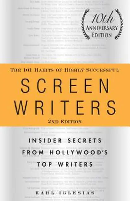 The 101 Habits of Highly Successful Screenwriters, 10th Anniversary Edition: Insider Secrets from Hollywood's Top Writers by Karl Iglesias