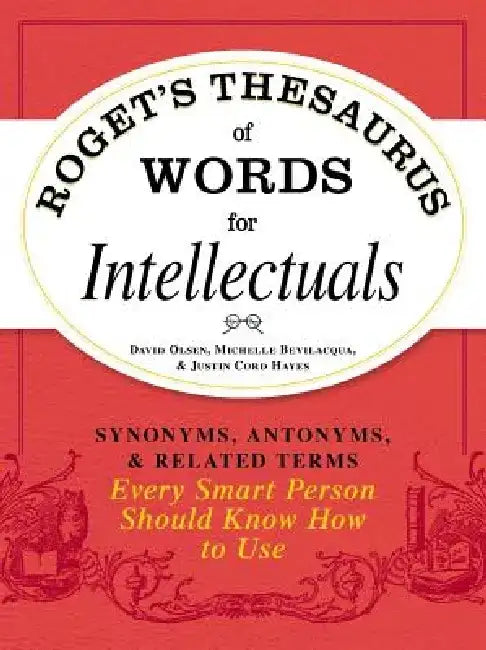 Roget's Thesaurus of Words for Intellectuals: Synonyms, Antonyms, and Related Terms Every Smart Person Should Know How to Use by David Olsen