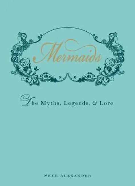 Mermaids: The Myths, Legends, & Lore by Skye Alexander