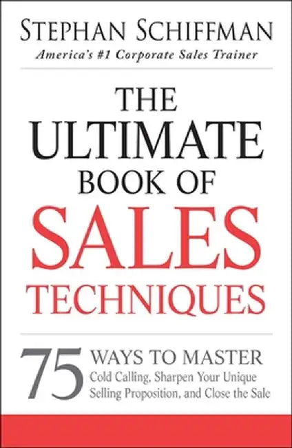 The Ultimate Book of Sales Techniques: 75 Ways to Master Cold Calling, Sharpen Your Unique Selling Proposition, and Close the Sale by Stephan Schiffman