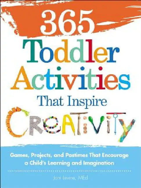 365 Toddler Activities That Inspire Creativity: Games, Projects, and Pastimes That Encourage a Child's Learning and Imagination by Joni Levine