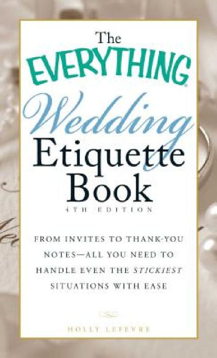 The Everything Wedding Etiquette Book: From Invites to Thank-You Notes - All You Need to Handle Even the Stickiest Situations with Ease by Holly LeFevre