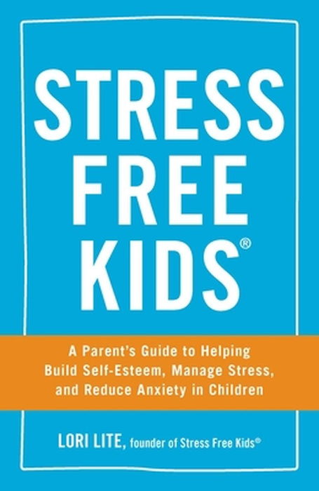 Stress Free Kids: A Parent's Guide to Helping Build Self-Esteem, Manage Stress, and Reduce Anxiety in Children by Lori Lite