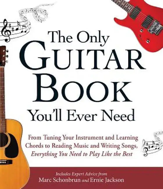 The Only Guitar Book You'll Ever Need: From Tuning Your Instrument and Learning Chords to Reading Music and Writing Songs, Everything You Need to Play by Marc Schonbrun