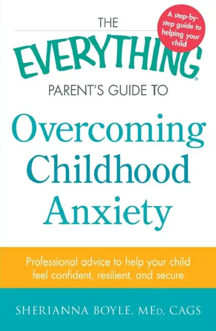 The Everything Parent's Guide to Overcoming Childhood Anxiety by Sherianna Boyle