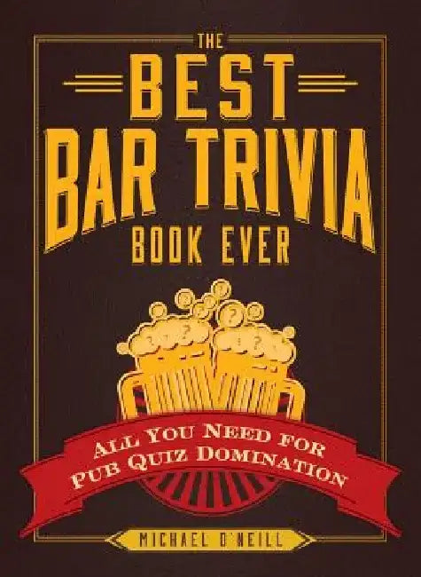 The Best Bar Trivia Book Ever: All You Need for Pub Quiz Domination by Michael O'Neill
