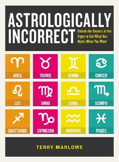 Astrologically Incorrect: Unlock the Secrets of the Signs to Get What You Want, When You Want by Terry Marlowe