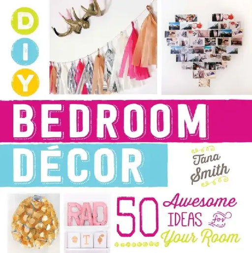 DIY Bedroom Decor: 50 Awesome Ideas for Your Room by Tana Smith