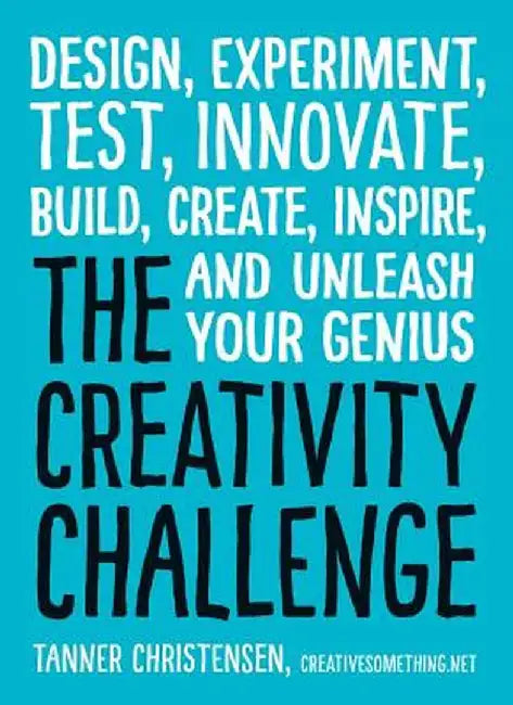 The Creativity Challenge: Design, Experiment, Test, Innovate, Build, Create, Inspire, and Unleash Your Genius by Tanner Christensen