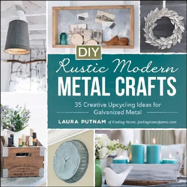 DIY Rustic Modern Metal Crafts: 35 Creative Upcycling Ideas for Galvanized Metal by Laura Putnam