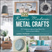 DIY Rustic Modern Metal Crafts: 35 Creative Upcycling Ideas for Galvanized Metal by Laura Putnam