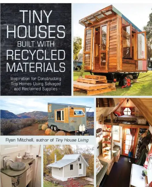 Tiny Houses Built with Recycled Materials: Inspiration for Constructing Tiny Homes Using Salvaged and Reclaimed Supplies by Ryan Mitchell