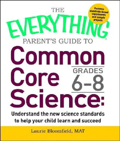 The Everything Parent's Guide to Common Core Science Grades 6-8: Understand the New Science Standards to Help Your Child Learn and Succeed by Laurie Bloomfield