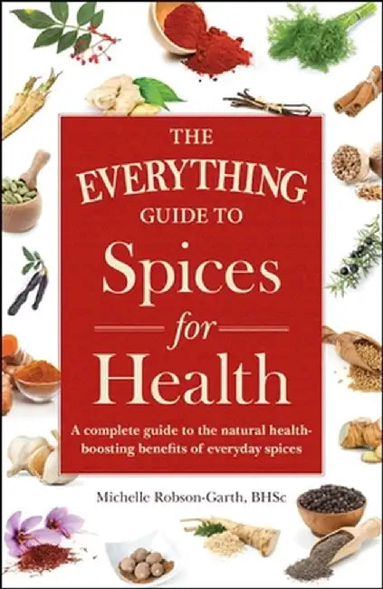 The Everything Guide to Spices for Health: A Complete Guide to the Natural Health-Boosting Benefits of Everyday Spices by Michelle Robson-Garth