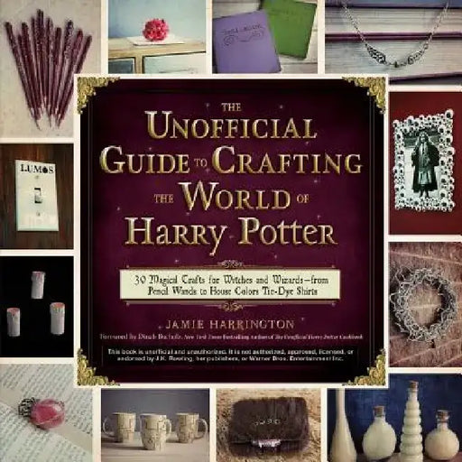 The Unofficial Guide to Crafting the World of Harry Potter: 30 Magical Crafts for Witches and Wizards--From Pencil Wands to House Colors Tie-Dye Shirt by Jamie Harrington