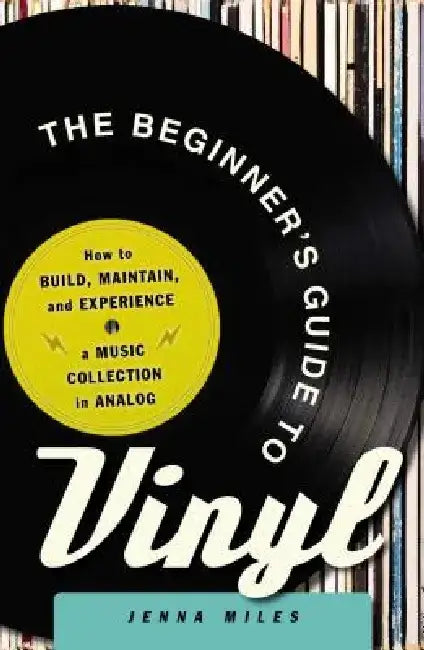 The Beginner's Guide to Vinyl: How to Build, Maintain, and Experience a Music Collection in Analog by Jenna Miles