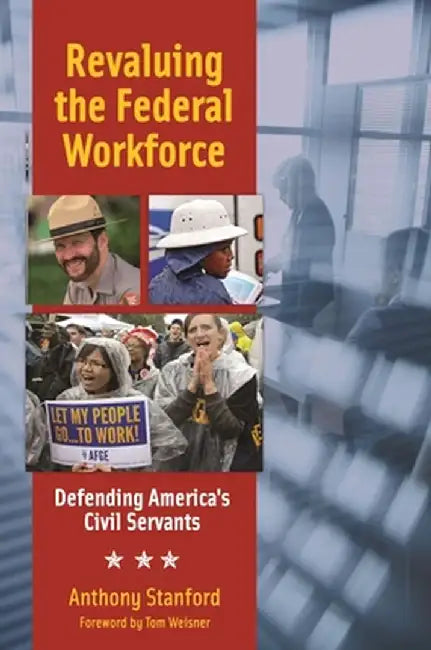 Revaluing the Federal Workforce: Defending America's Civil Servants by Anthony Stanford
