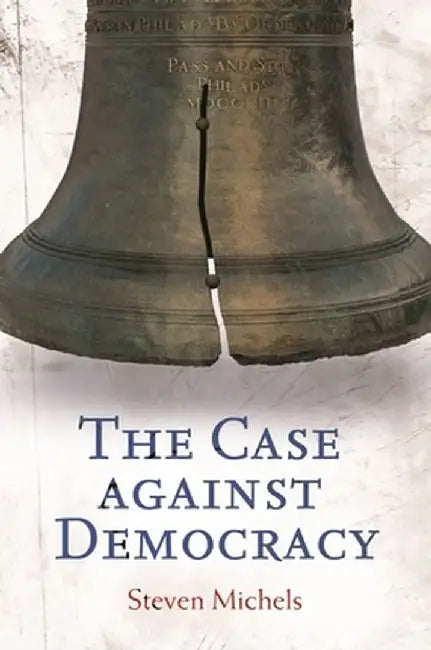 The Case Against Democracy by Steven Michels