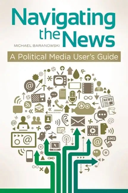 Navigating the News: A Political Media User's Guide by Michael Baranowski