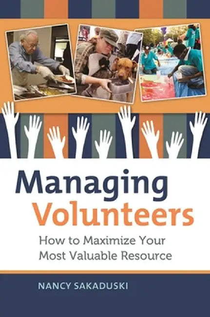 Managing Volunteers: How to Maximize Your Most Valuable Resource by Nancy Sakaduski