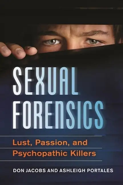 Sexual Forensics: Lust, Passion, and Psychopathic Killers by Don Jacobs