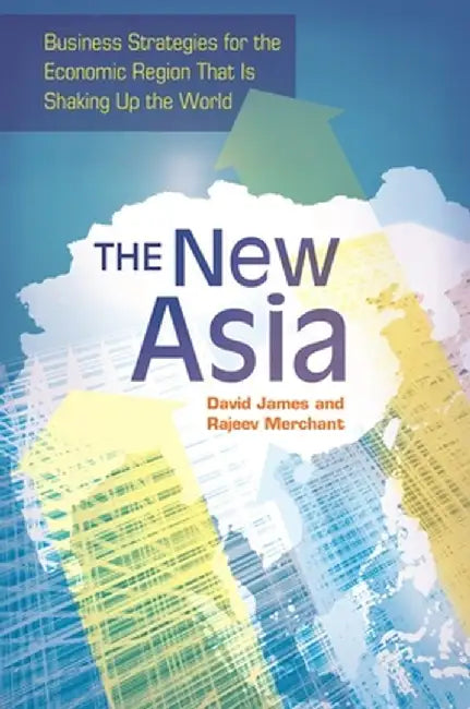 The New Asia: Business Strategies for the Economic Region That Is Shaking Up the World by David James