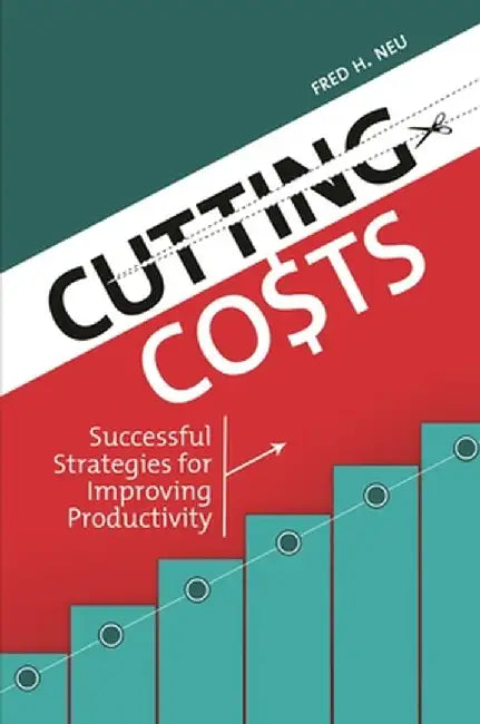 Cutting Costs: Successful Strategies for Improving Productivity by Fred Neu