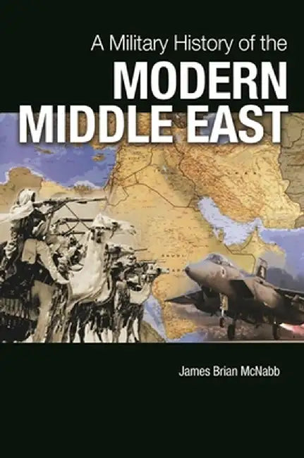 A Military History of the Modern Middle East by James Brian McNabb
