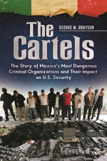 The Cartels: The Story of Mexico's Most Dangerous Criminal Organizations and Their Impact on U.S. Security by George W. Grayson