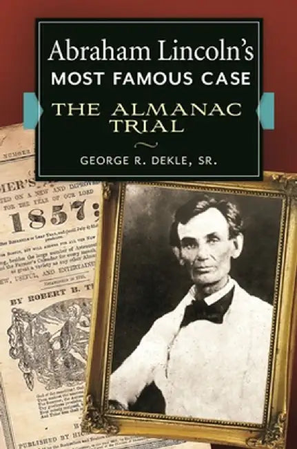 Abraham Lincoln's Most Famous Case: The Almanac Trial by George R. Dekle