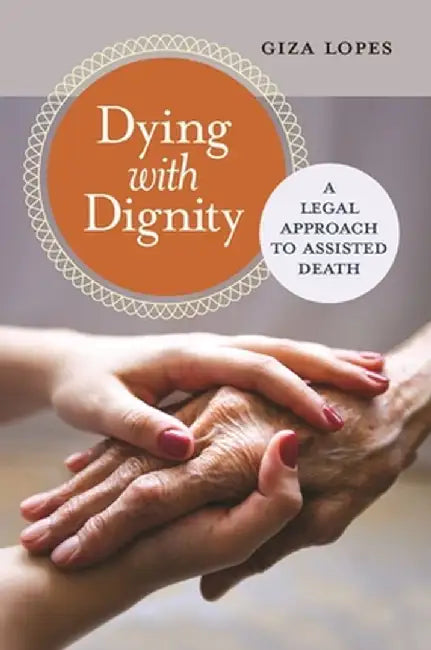Dying with Dignity: A Legal Approach to Assisted Death by Giza Lopes