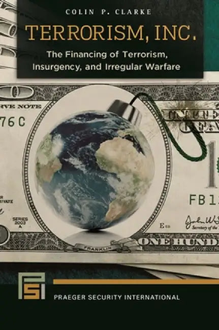Terrorism, Inc.: The Financing of Terrorism, Insurgency, and Irregular Warfare by Colin Clarke