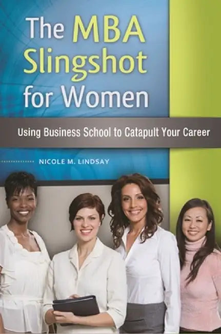 The MBA Slingshot for Women: Using Business School to Catapult Your Career by Nicole Lindsay