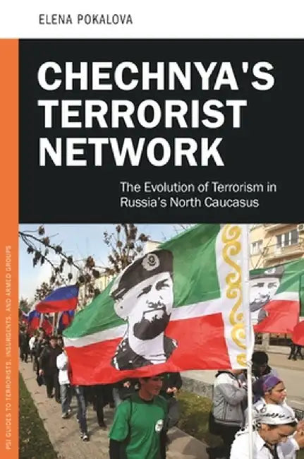 Chechnya's Terrorist Network: The Evolution of Terrorism in Russia's North Caucasus by Elena Pokalova
