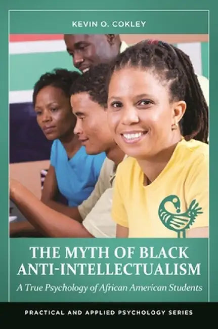 The Myth of Black Anti-Intellectualism: A True Psychology of African American Students by Kevin O. Cokley