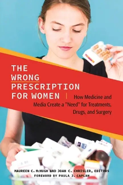The Wrong Prescription for Women: How Medicine and Media Create a "Need" for Treatments, Drugs, and Surgery by Maureen C. McHugh