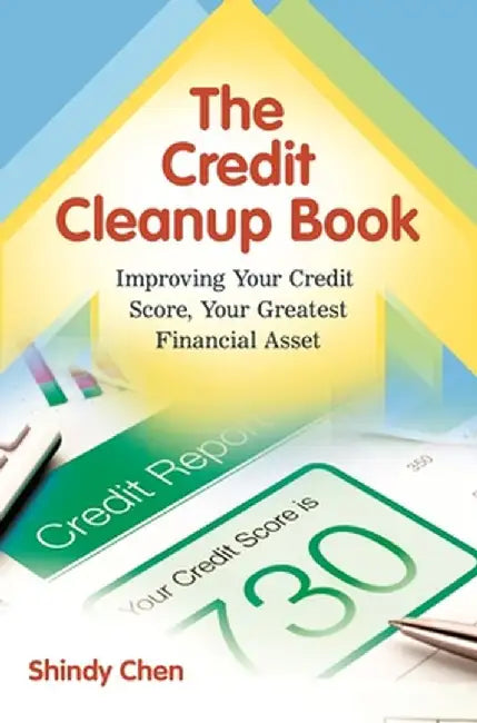 The Credit Cleanup Book: Improving Your Credit Score, Your Greatest Financial Asset by Shindy Chen