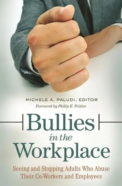 Bullies in the Workplace: Seeing and Stopping Adults Who Abuse Their Co-Workers and Employees by Michele Paludi