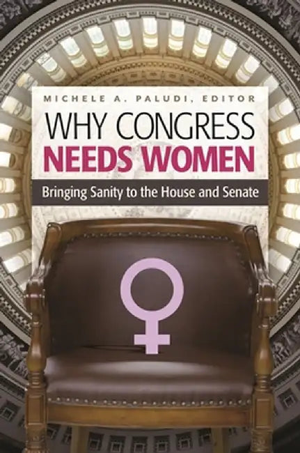 Why Congress Needs Women: Bringing Sanity to the House and Senate by Michele Paludi
