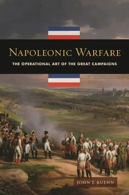 Napoleonic Warfare: The Operational Art of the Great Campaigns by John Wagner