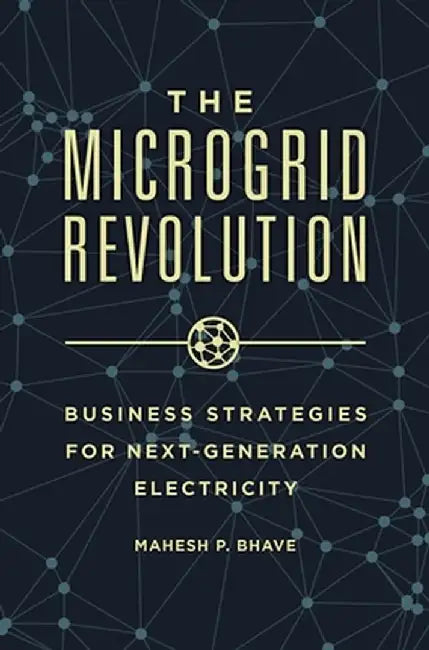 The Microgrid Revolution: Business Strategies for Next-Generation Electricity by Mahesh P. Bhave