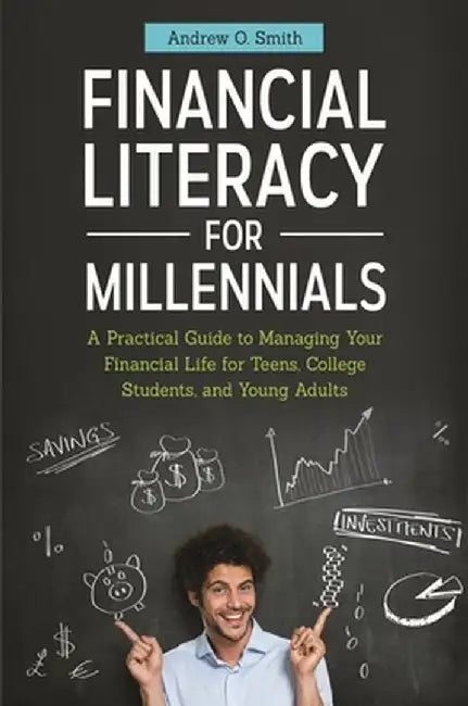 Financial Literacy for Millennials: A Practical Guide to Managing Your Financial Life for Teens, College Students, and Young Adults by Andrew Smith