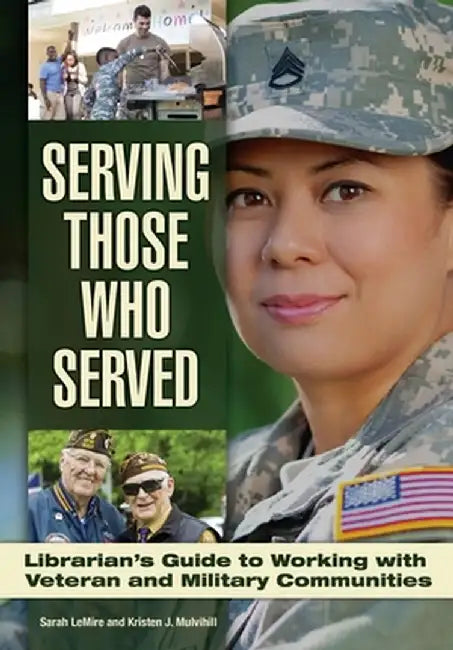 Serving Those Who Served: Librarian's Guide to Working with Veteran and Military Communities by Sarah Lemire