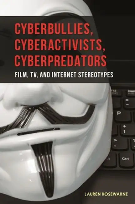 Cyberbullies, Cyberactivists, Cyberpredators: Film, TV, and Internet Stereotypes by Lauren Rosewarne