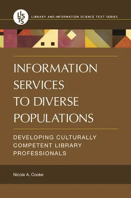 Information Services to Diverse Populations: Developing Culturally Competent Library Professionals by Nicole A. Cooke