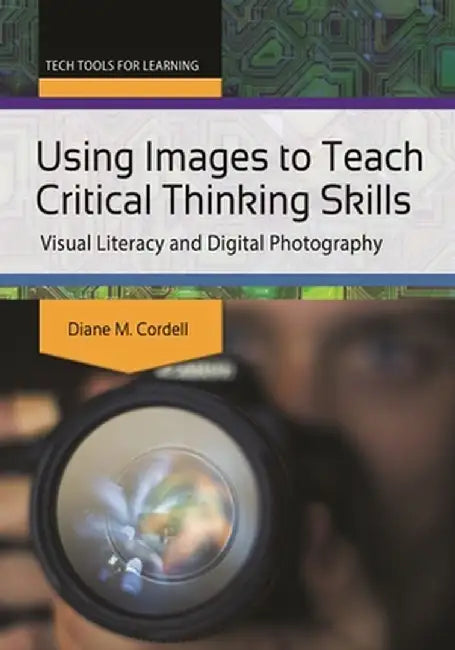 Using Images to Teach Critical Thinking Skills: Visual Literacy and Digital Photography by Diane Cordell